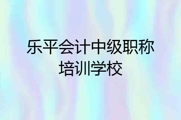 乐平会计中级职称培训学校