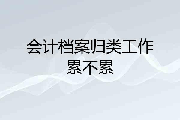 会计档案归类工作累不累