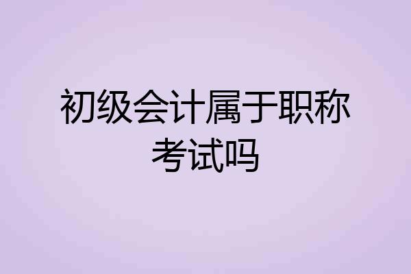 初级会计属于职称考试吗