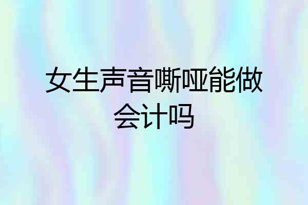 女生声音嘶哑能做会计吗