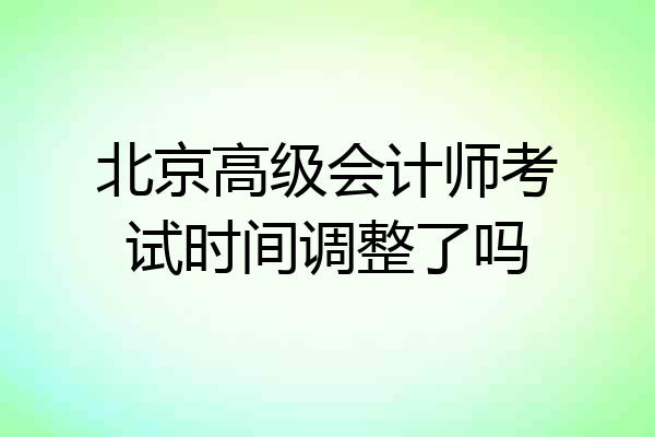 北京高级会计师考试时间调整了吗