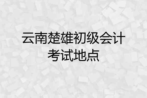 云南楚雄初级会计考试地点