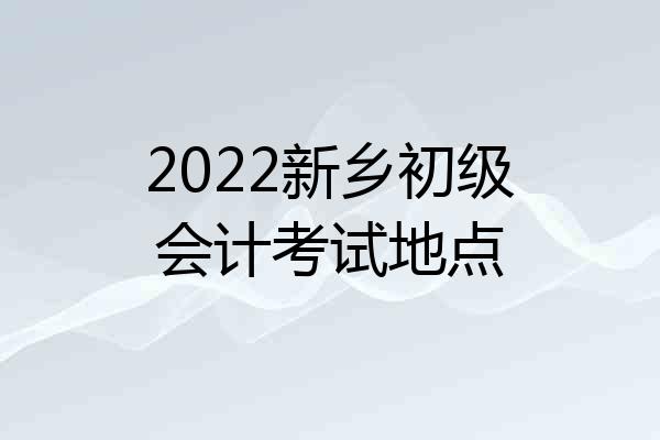 2022新乡初级会计考试地点
