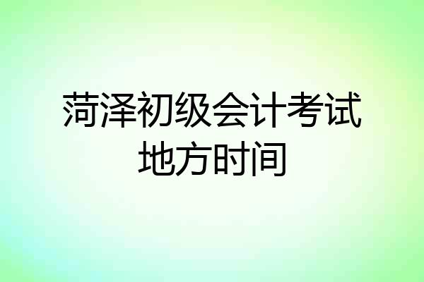 菏泽初级会计考试地方时间