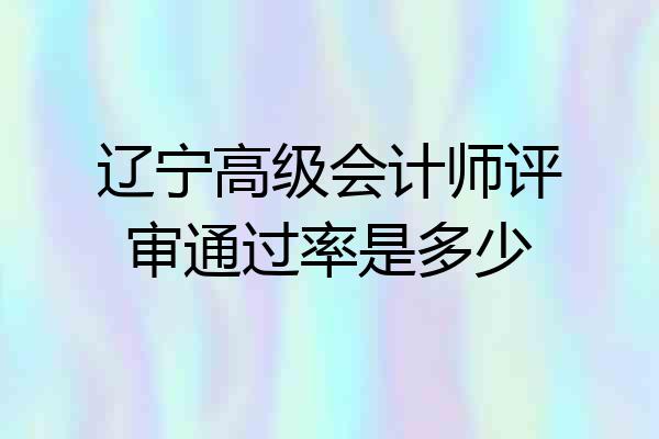 辽宁高级会计师评审通过率是多少