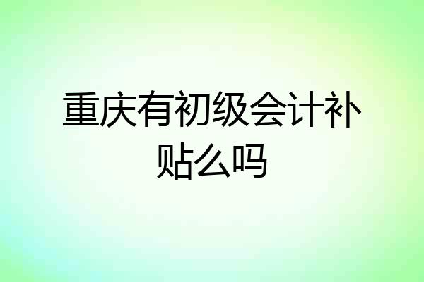 重庆有初级会计补贴么吗