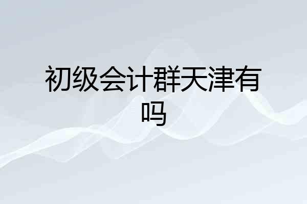 初级会计群天津有吗