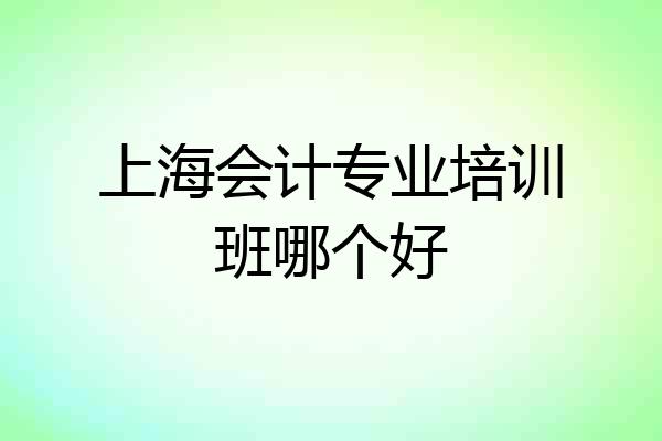 上海会计专业培训班哪个好