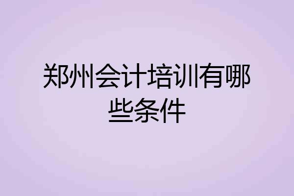 郑州会计培训有哪些条件