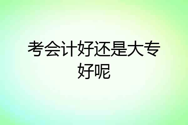 考会计好还是大专好呢
