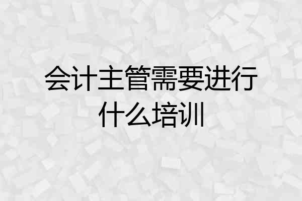 会计主管需要进行什么培训