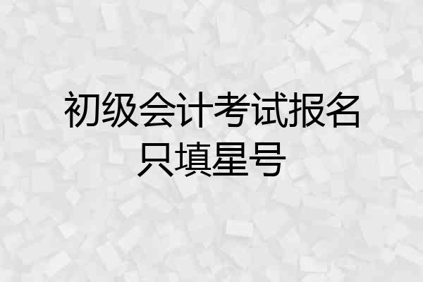 初级会计考试报名只填星号