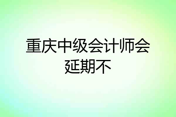重庆中级会计师会延期不