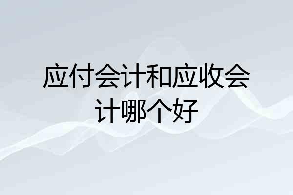 应付会计和应收会计哪个好