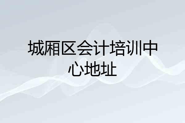 城厢区会计培训中心地址