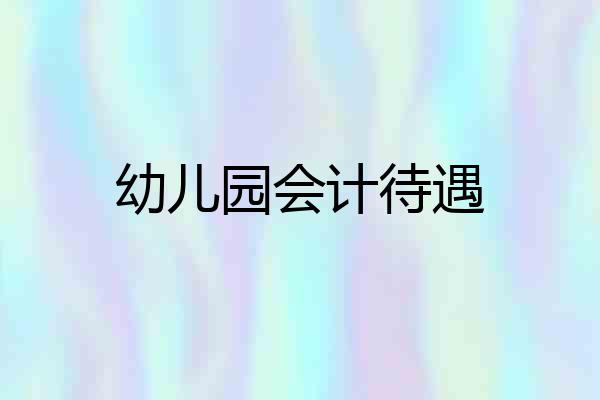 幼儿园会计待遇