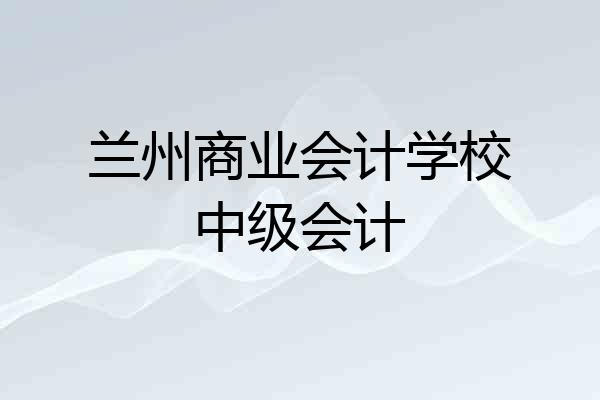 兰州商业会计学校中级会计