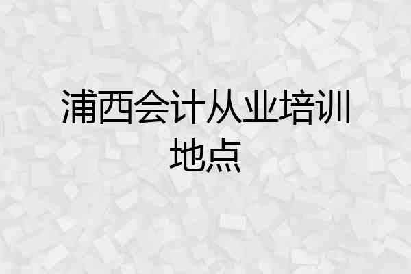 浦西会计从业培训地点