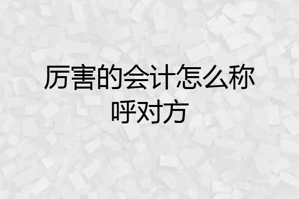 厉害的会计怎么称呼对方