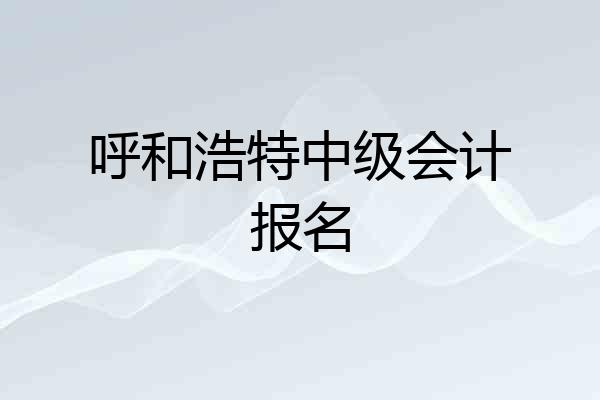 呼和浩特中级会计报名