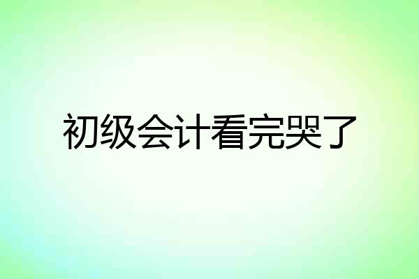 初级会计看完哭了