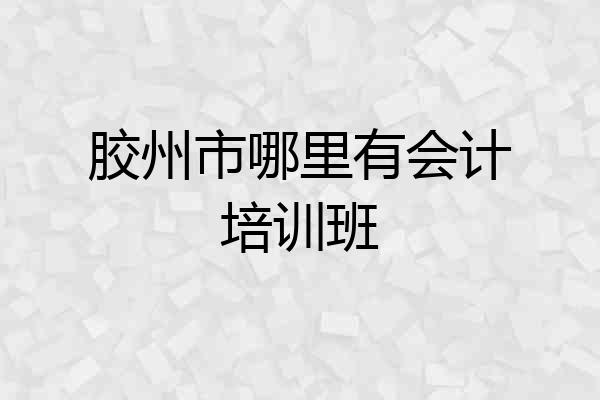 胶州市哪里有会计培训班