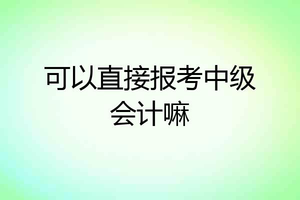 可以直接报考中级会计嘛