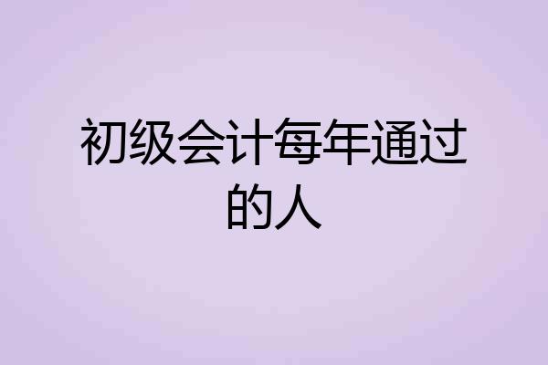 初级会计每年通过的人