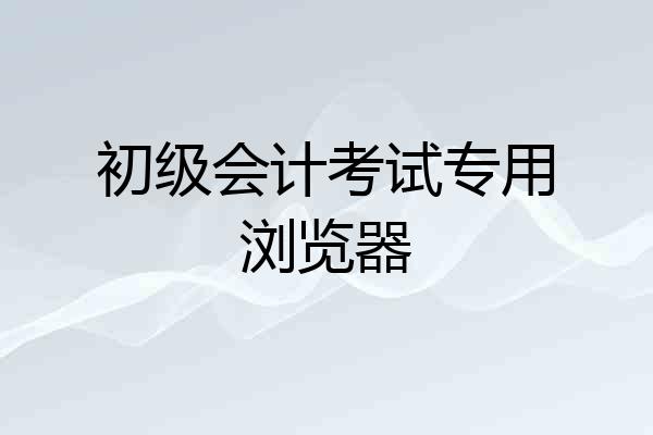 初级会计考试专用浏览器