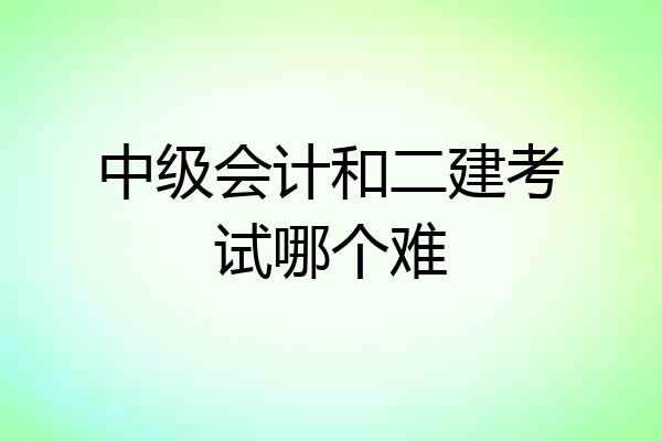 中级会计和二建考试哪个难