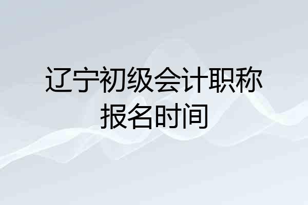 辽宁初级会计职称报名时间