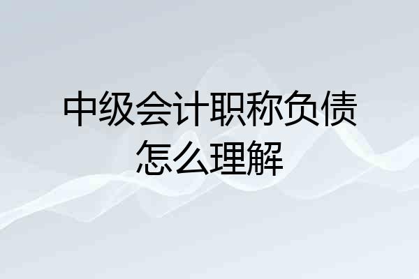 中级会计职称负债怎么理解