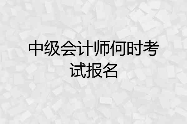 中级会计师何时考试报名