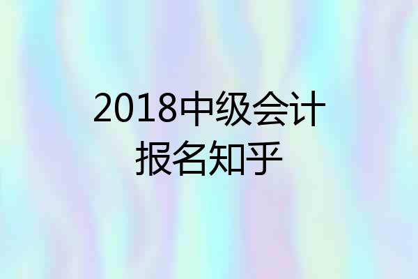 2018中级会计报名知乎