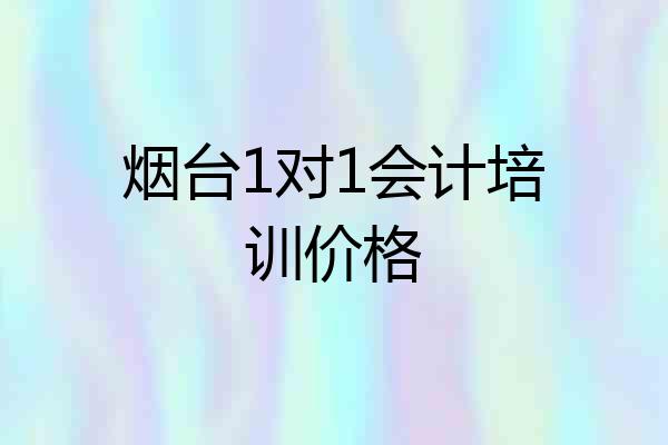 烟台1对1会计培训价格