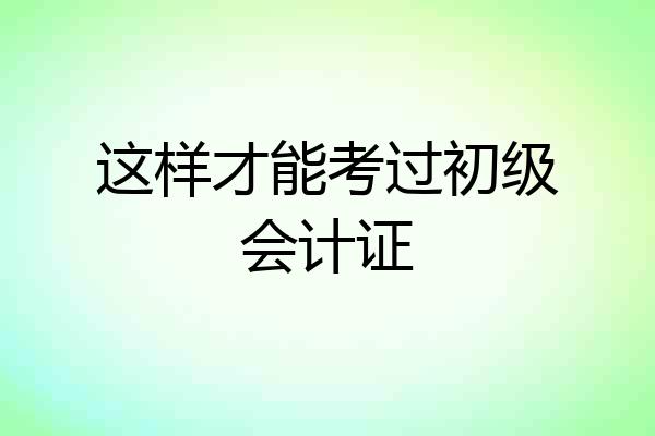 这样才能考过初级会计证