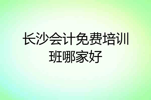 长沙会计免费培训班哪家好