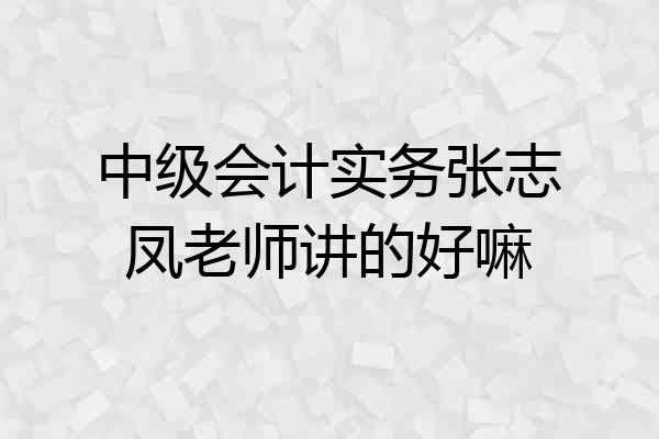 中级会计实务张志凤老师讲的好嘛