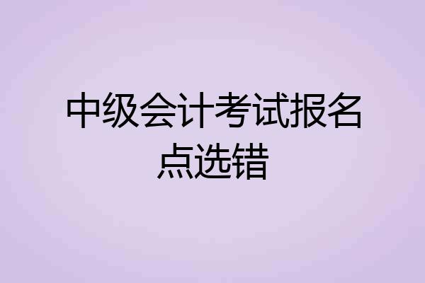 中级会计考试报名点选错