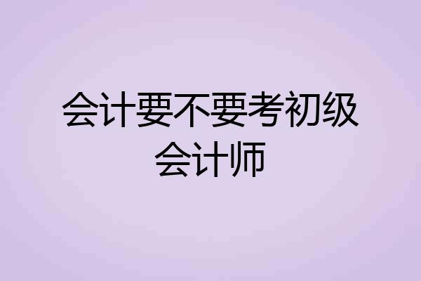 会计要不要考初级会计师