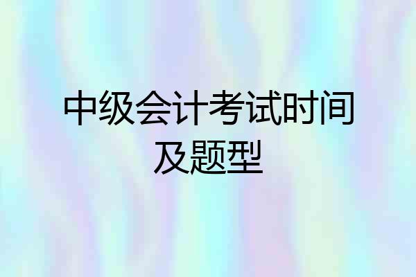 中级会计考试时间及题型