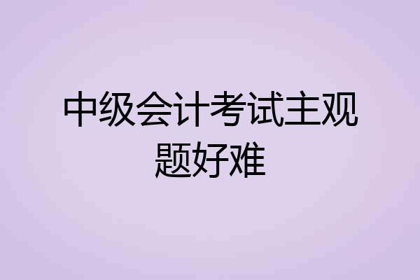 中级会计考试主观题好难
