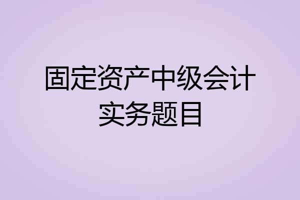 固定资产中级会计实务题目
