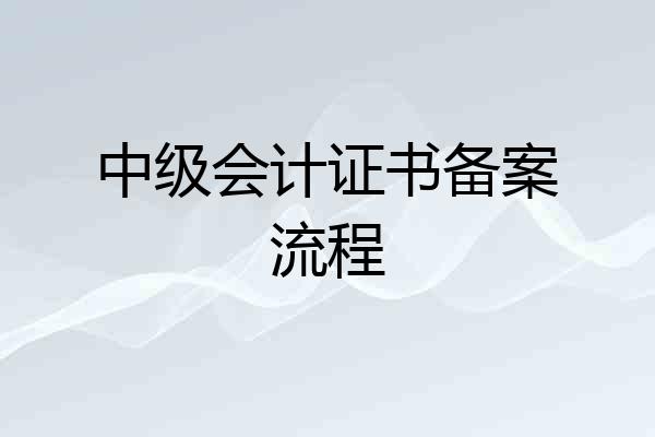 中级会计证书备案流程