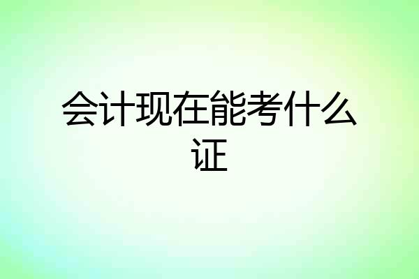 会计现在能考什么证