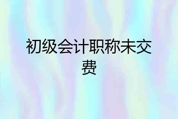 初级会计职称未交费