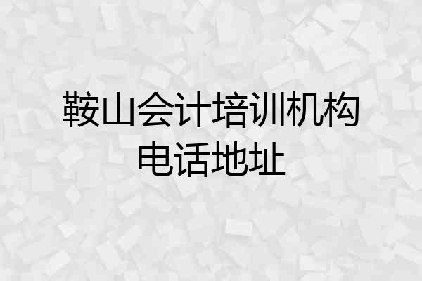 鞍山会计培训机构电话地址