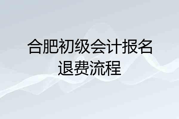 合肥初级会计报名退费流程