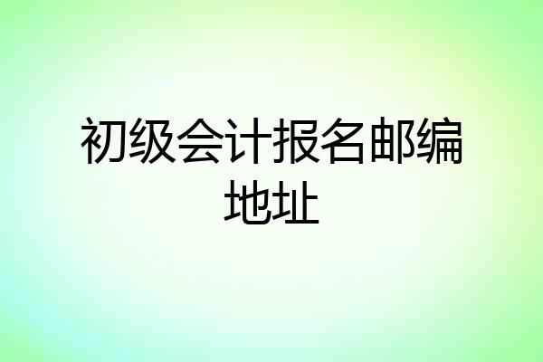 初级会计报名邮编地址