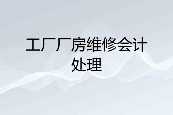 工厂厂房维修会计处理